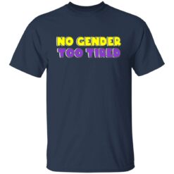 No gender too tired shirt $19.95