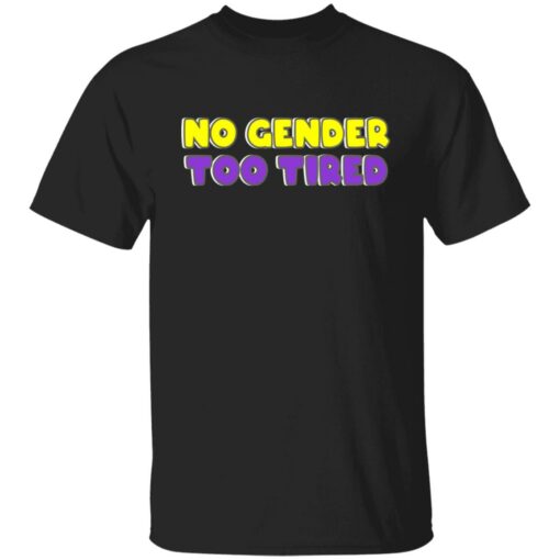 No gender too tired shirt $19.95