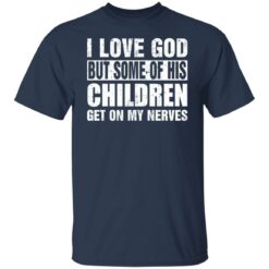 I love God but some of his children get on my nerves shirt $19.95