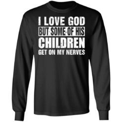 I love God but some of his children get on my nerves shirt $19.95