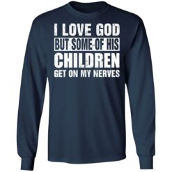 I love God but some of his children get on my nerves shirt $19.95