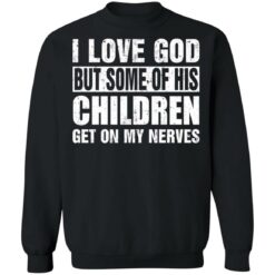 I love God but some of his children get on my nerves shirt $19.95