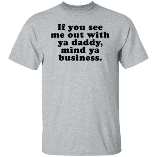 If you see me out with ya daddy mind ya business shirt $19.95