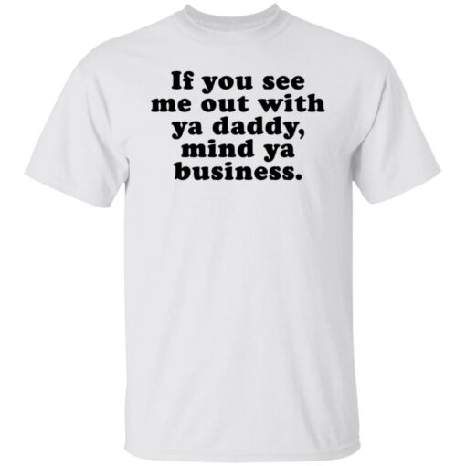 If you see me out with ya daddy mind ya business shirt $19.95