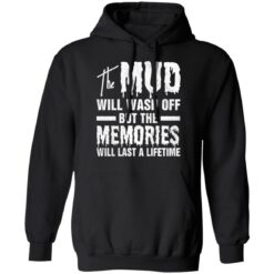 The mud will wash off but the memories will last a lifetime shirt $19.95