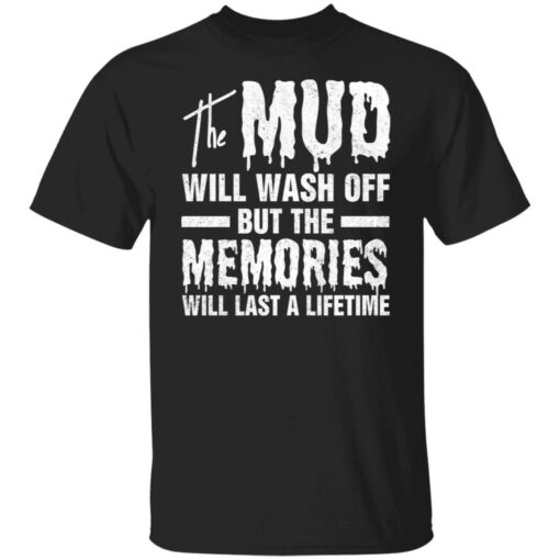 The mud will wash off but the memories will last a lifetime shirt $19.95