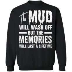 The mud will wash off but the memories will last a lifetime shirt $19.95