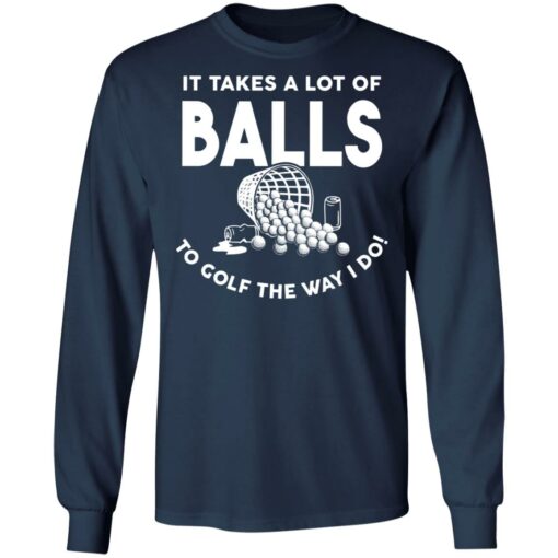 It takes a lot of balls to golf the way i do shirt $19.95