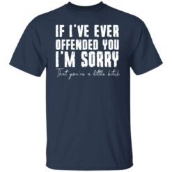 If i've ever offended you i'm sorry that you're a little bitch shirt $19.95 redirect07022021090702 1