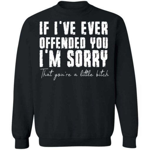If i've ever offended you i'm sorry that you're a little bitch shirt $19.95 redirect07022021090702 6