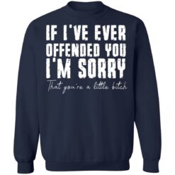 If i've ever offended you i'm sorry that you're a little bitch shirt $19.95 redirect07022021090702 7