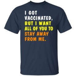 I got vaccinated but I want all of you to stay away from me shirt $19.95
