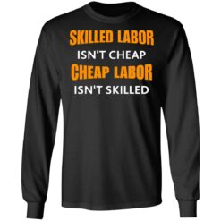 Skilled labor isn't cheap cheap labor isn't skilled shirt $19.95