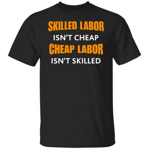 Skilled labor isn't cheap cheap labor isn't skilled shirt $19.95 redirect07042021230725
