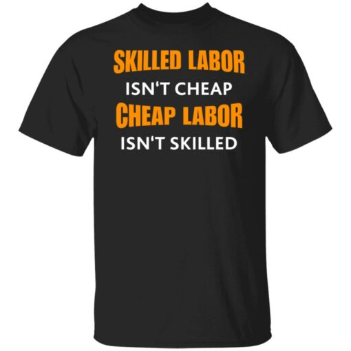 Skilled labor isn't cheap cheap labor isn't skilled shirt $19.95