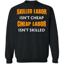 Skilled labor isn't cheap cheap labor isn't skilled shirt $19.95 redirect07042021230726