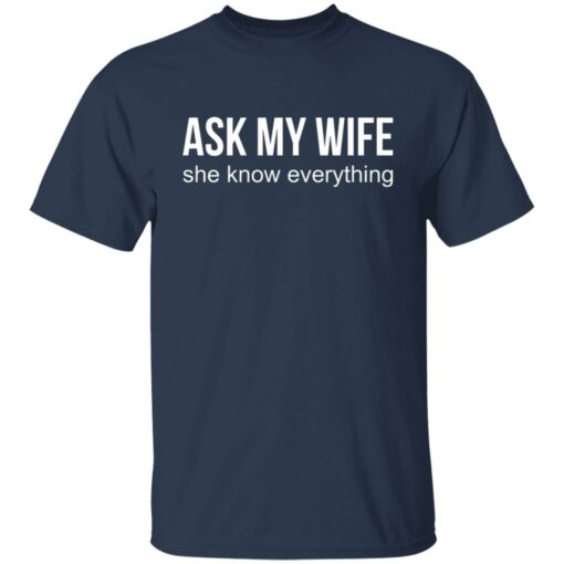 Ask my wife she know everything shirt $19.95