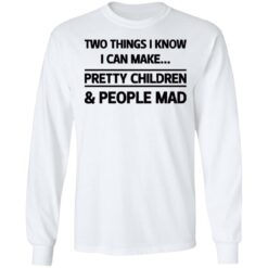 Two things I know I can make pretty children and people mad shirt $19.95