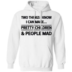 Two things I know I can make pretty children and people mad shirt $19.95