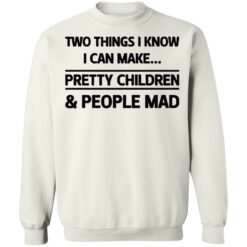 Two things I know I can make pretty children and people mad shirt $19.95