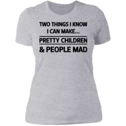 Two things I know I can make pretty children and people mad shirt $19.95