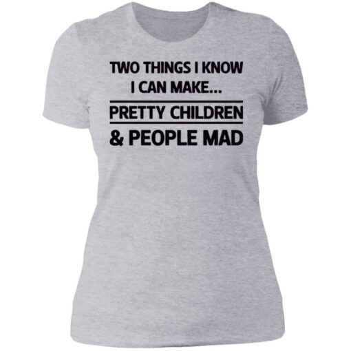 Two things I know I can make pretty children and people mad shirt $19.95