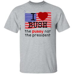 I love Bush not the president shirt $19.95