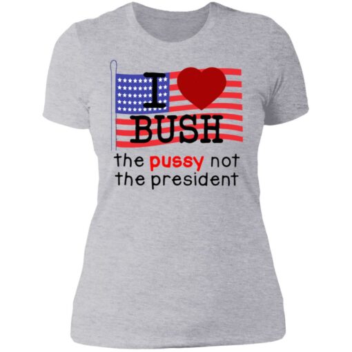 I love Bush not the president shirt $19.95