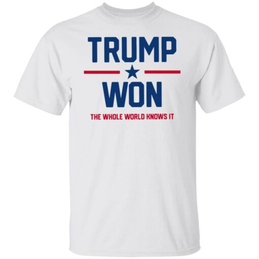 Trump won the whole world knows it shirt $19.95
