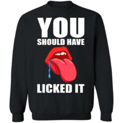 You should have licked it shirt $19.95