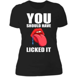 You should have licked it shirt $19.95