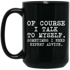 Of course i talk to myself sometimes i need expert advice mug $15.99
