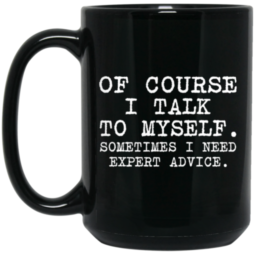 Of course i talk to myself sometimes i need expert advice mug $15.99