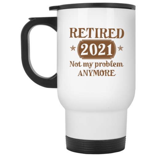 Retired 2021 not my problem anymore mug $16.95 redirect07072021230740 1