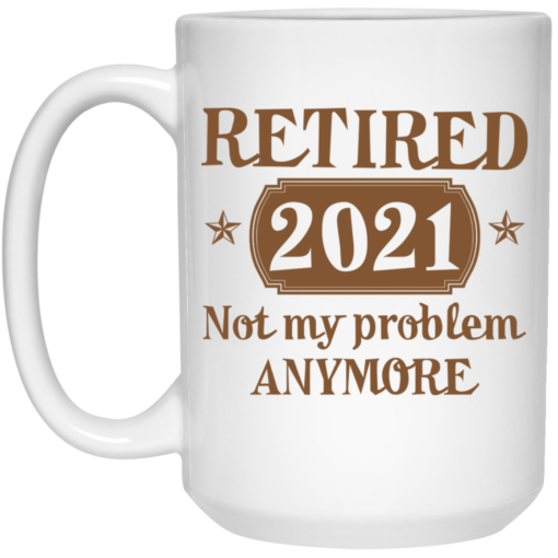 Retired 2021 not my problem anymore mug $16.95 redirect07072021230740 2