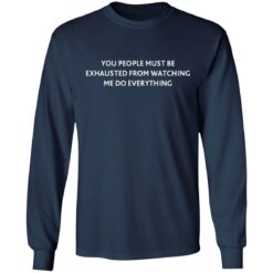 You people must be exhausted from watching me do everything shirt $19.95