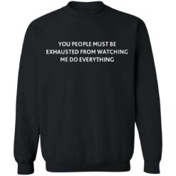 You people must be exhausted from watching me do everything shirt $19.95 redirect07072021230756 6