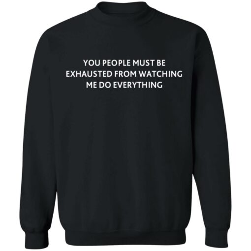 You people must be exhausted from watching me do everything shirt $19.95 redirect07072021230756 6