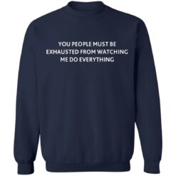 You people must be exhausted from watching me do everything shirt $19.95