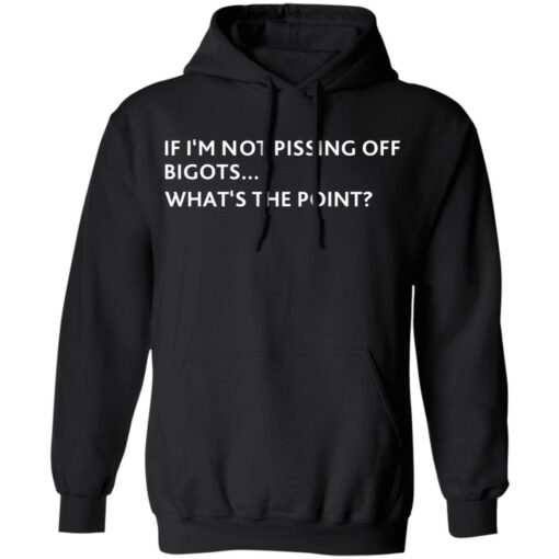 If i‘m not pissing off bigots what's the point shirt $19.95 redirect07082021210725 4