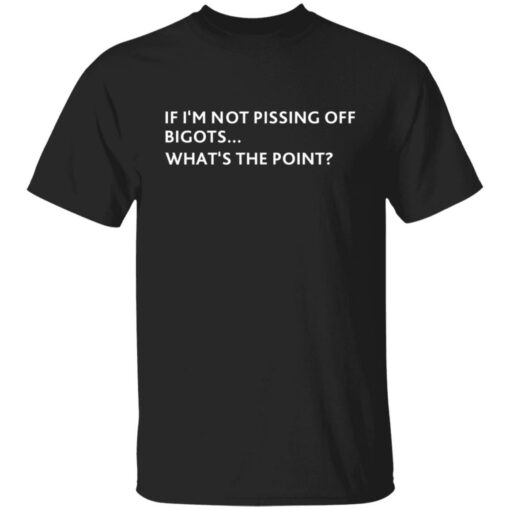 If i‘m not pissing off bigots what's the point shirt $19.95 redirect07082021210725