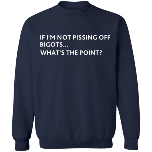 If i‘m not pissing off bigots what's the point shirt $19.95 redirect07082021210725 7