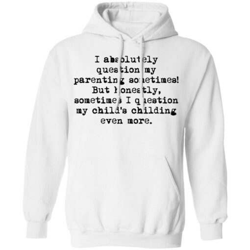 I absolutely question my parenting sometimes shirt $19.95