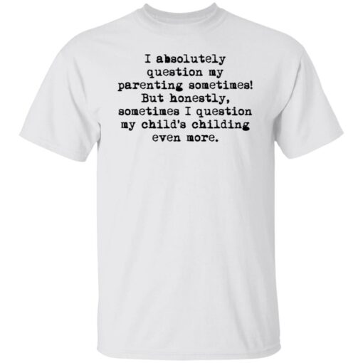 I absolutely question my parenting sometimes shirt $19.95 redirect07082021220716