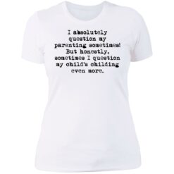 I absolutely question my parenting sometimes shirt $19.95