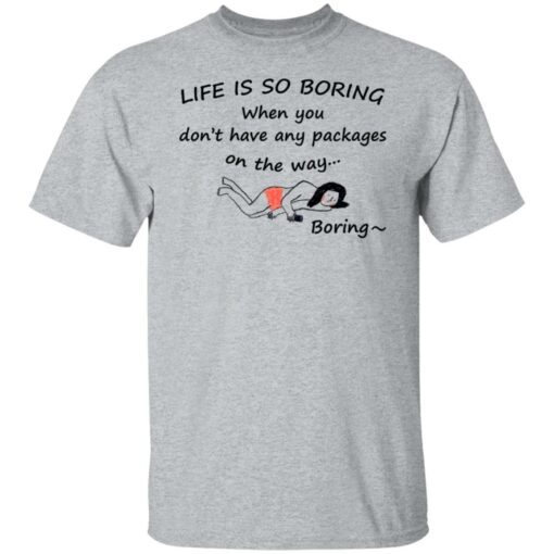 Life is so boring when you don't have any packages shirt $19.95 redirect07082021230707 1