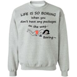 Life is so boring when you don't have any packages shirt $19.95 redirect07082021230707 6