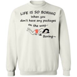 Life is so boring when you don't have any packages shirt $19.95 redirect07082021230707 7