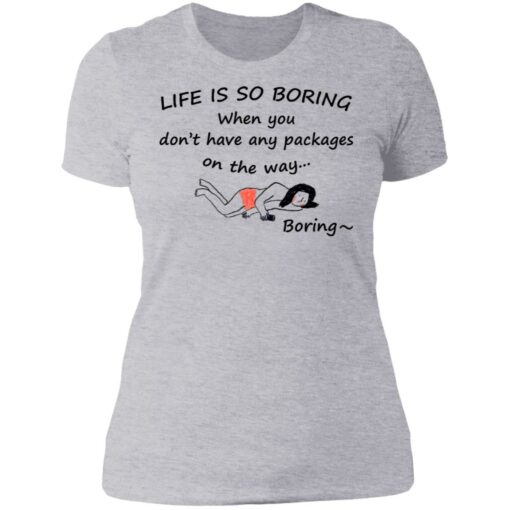 Life is so boring when you don't have any packages shirt $19.95 redirect07082021230707 8