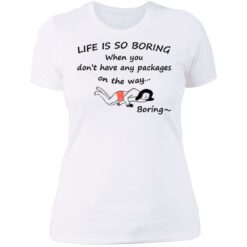 Life is so boring when you don't have any packages shirt $19.95 redirect07082021230707 9